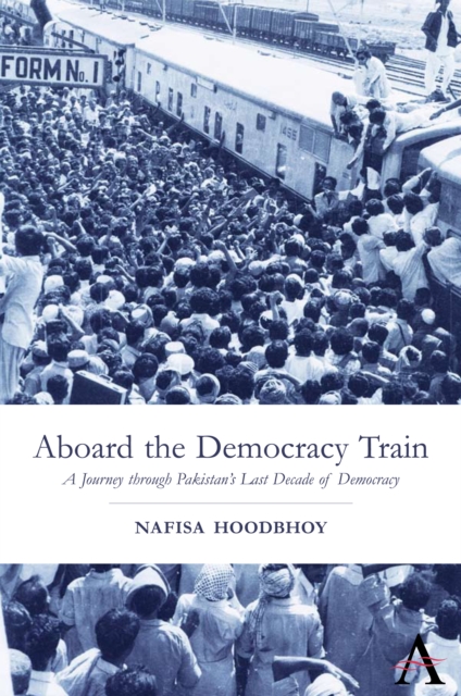 Aboard the Democracy Train : A Journey through Pakistan's Last Decade of Democracy, Paperback / softback Book