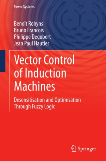 Vector Control of Induction Machines : Desensitisation and Optimisation Through Fuzzy Logic, PDF eBook