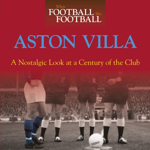 When Football Was Football: Aston Villa : A Nostalgic Look at a Century of the Club, Hardback Book