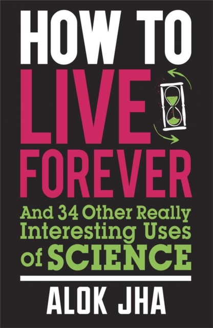 How to Live Forever : And 34 Other Really Interesting Uses of Science, Paperback / softback Book