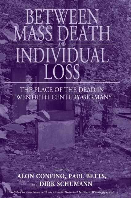Between Mass Death and Individual Loss : The Place of the Dead in Twentieth-Century Germany, EPUB eBook