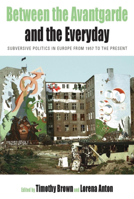 Between the Avant-garde and the Everyday : Subversive Politics in Europe from 1957 to the Present, Hardback Book