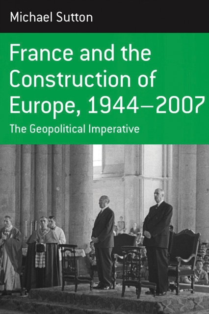 France and the Construction of Europe, 1944-2007 : The Geopolitical Imperative, EPUB eBook