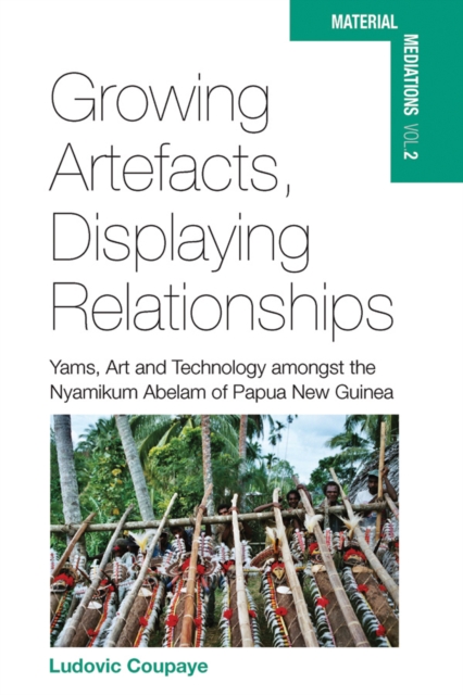Growing Artefacts, Displaying Relationships : Yams, Art and Technology amongst the Nyamikum Abelam of Papua New Guinea, PDF eBook