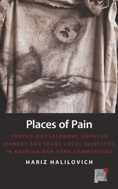 Places of Pain : Forced Displacement, Popular Memory and Trans-local Identities in Bosnian War-torn Communities, EPUB eBook