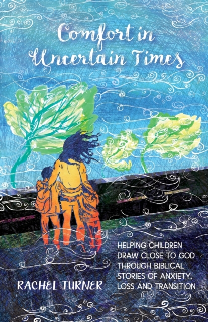 Comfort in Uncertain Times : Helping children draw close to God through Biblical stories of anxiety, loss and transition, Paperback / softback Book
