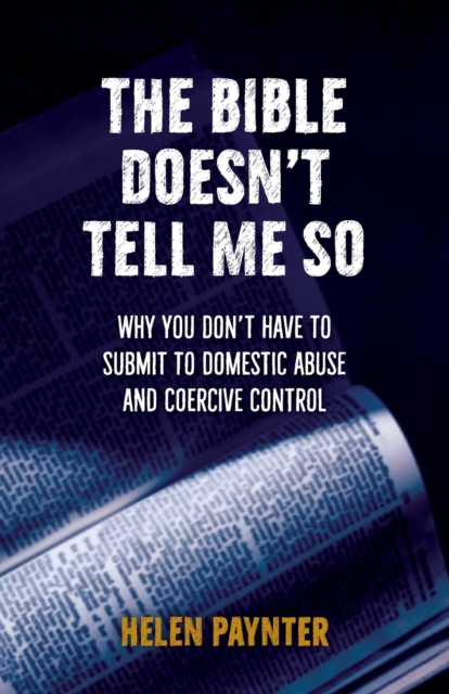The Bible Doesn't Tell Me So : Why you don't have to submit to domestic abuse and coercive control, Paperback / softback Book