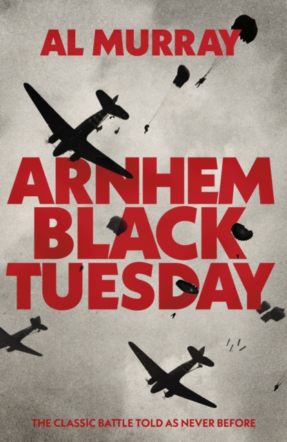 Arnhem: Black Tuesday : The Classic Battle Told As Never Before, Hardback Book