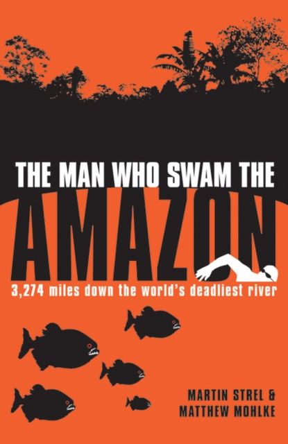 The Man Who Swam the Amazon : 3,274 Miles Down the World's Deadliest River, EPUB eBook