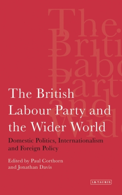 The British Labour Party and the Wider World : Domestic Politics, Internationalism and Foreign Policy, PDF eBook