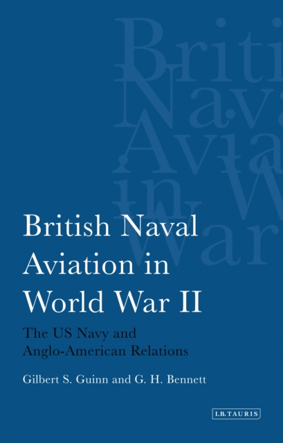 British Naval Aviation in World War II : The Us Navy and Anglo-American Relations, PDF eBook