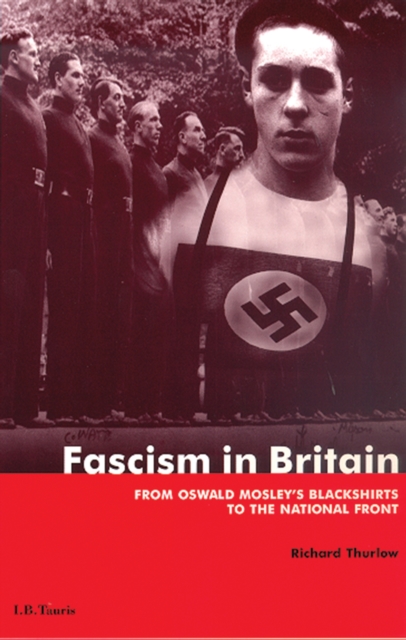 Fascism in Britain : From Oswald Mosley's Blackshirts to the National Front, PDF eBook