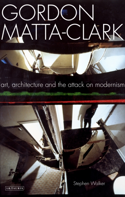 Gordon Matta-Clark : Art, Architecture and the Attack on Modernism, PDF eBook