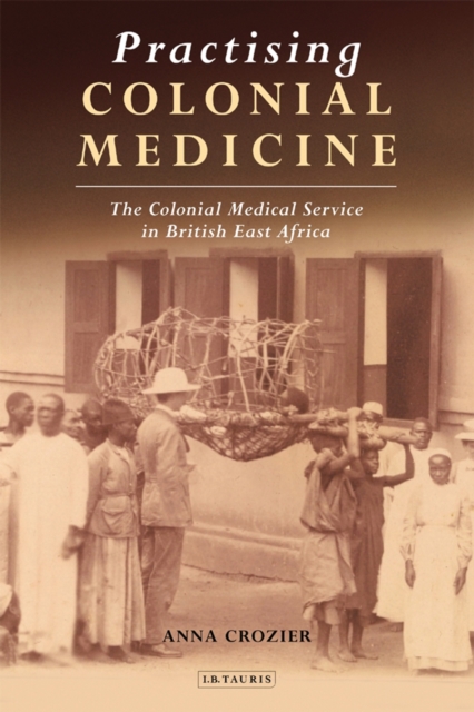 Practising Colonial Medicine : The Colonial Medical Service in British East Africa, PDF eBook