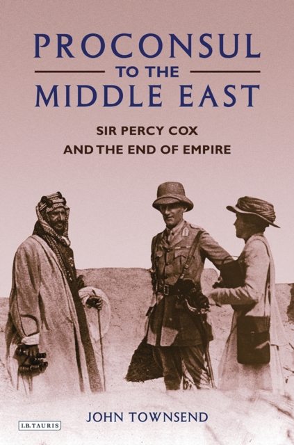 Proconsul to the Middle East : Sir Percy Cox and the End of Empire, PDF eBook