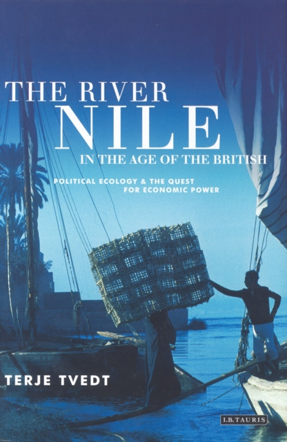 The River Nile in the Age of the British : Political Ecology and the Quest for Economic Power, PDF eBook