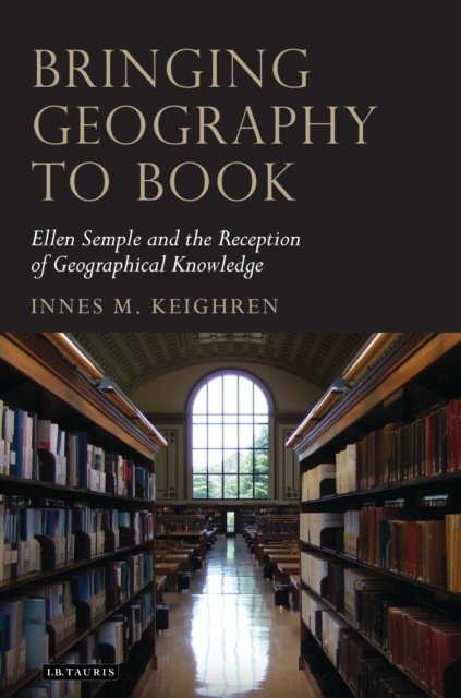 Bringing Geography to Book : Ellen Semple and the Reception of Geographical Knowledge, PDF eBook