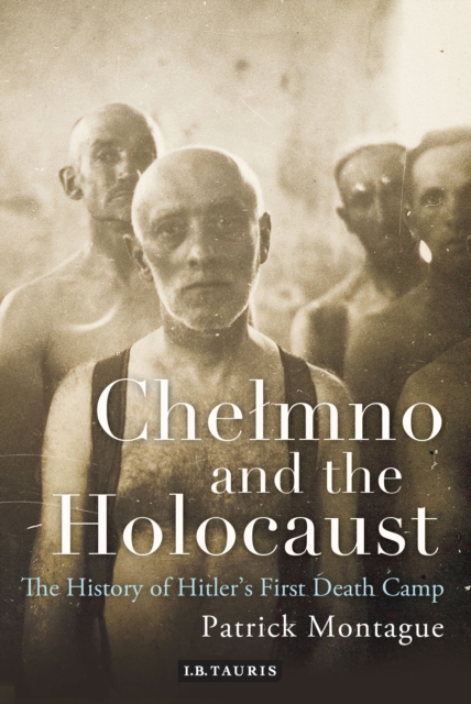 Chelmno and the Holocaust : A History of Hitler's First Death Camp, PDF eBook