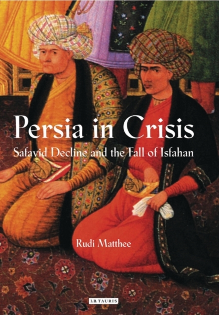 Persia in Crisis : Safavid Decline and the Fall of Isfahan, PDF eBook