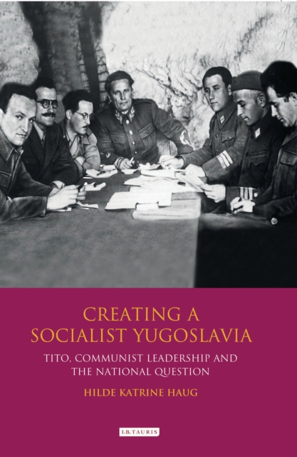Creating a Socialist Yugoslavia : Tito, Communist Leadership and the National Question, PDF eBook