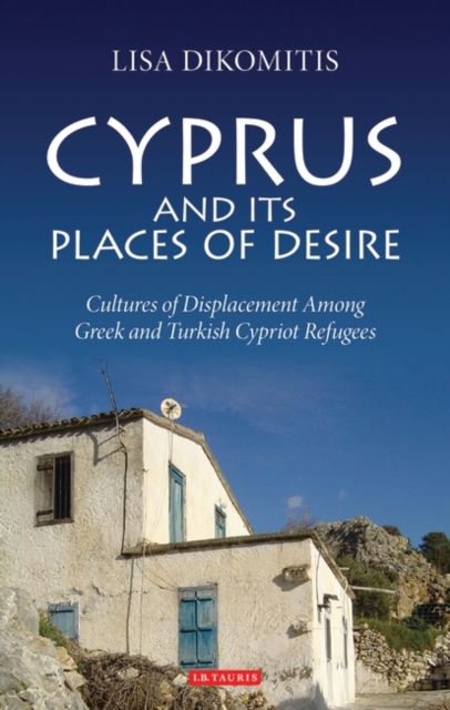 Cyprus and its Places of Desire : Cultures of Displacement Among Greek and Turkish Cypriot Refugees, PDF eBook