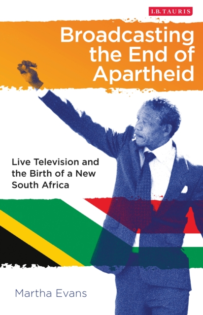 Broadcasting the End of Apartheid : Live Television and the Birth of the New South Africa, PDF eBook