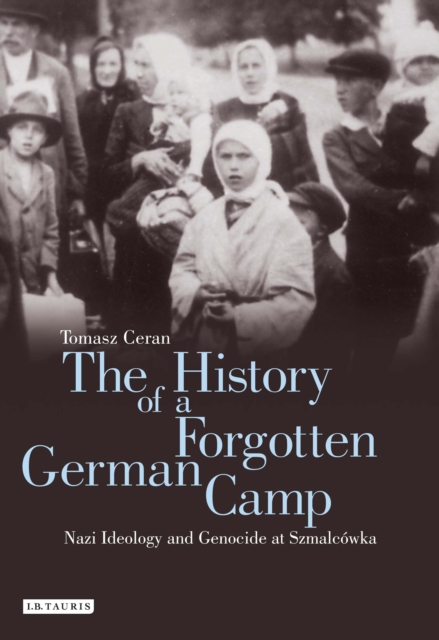 The History of a Forgotten German Camp : Nazi Ideology and Genocide at SzmalcoWka, PDF eBook