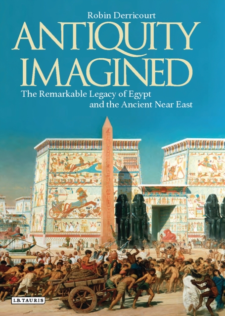 Antiquity Imagined : The Remarkable Legacy of Egypt and the Ancient Near East, PDF eBook