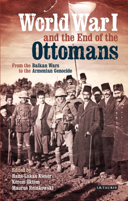 World War I and the End of the Ottomans : From the Balkan Wars to the Armenian Genocide, EPUB eBook