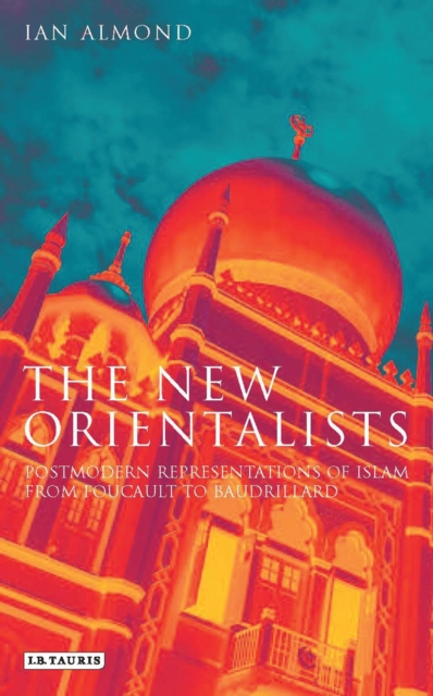 The New Orientalists : Postmodern Representations of Islam from Foucault to Baudrillard, EPUB eBook