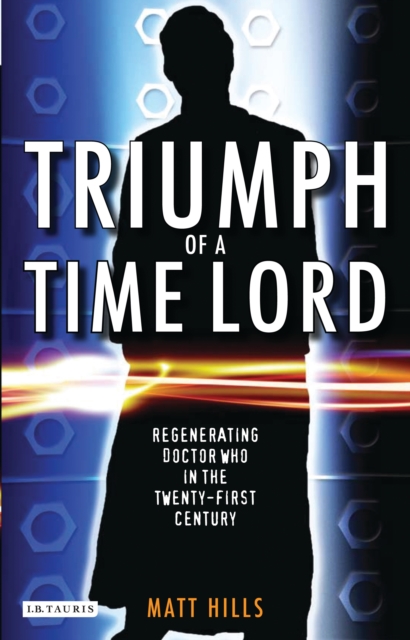 Triumph of a Time Lord : Regenerating Doctor Who in the Twenty-First Century, EPUB eBook