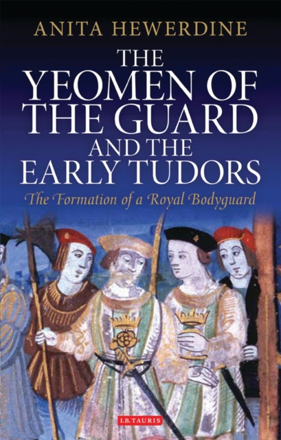 The Yeomen of the Guard and the Early Tudors : The Formation of a Royal Bodyguard, EPUB eBook