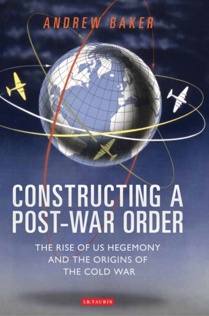 Constructing a Post-War Order : The Rise of Us Hegemony and the Origins of the Cold War, EPUB eBook