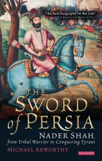 Sword of Persia : Nader Shah, from Tribal Warrior to Conquering Tyrant, EPUB eBook