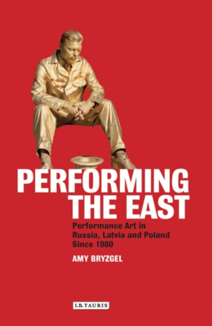 Performing the East : Performance Art in Russia, Latvia and Poland Since 1980, EPUB eBook