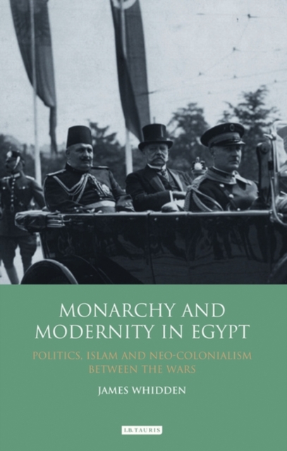 Monarchy and Modernity in Egypt : Politics, Islam and Neo-Colonialism Between the Wars, EPUB eBook