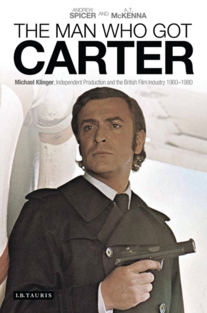 The Man Who Got Carter : Michael Klinger, Independent Production and the British Film Industry, 1960-1980, EPUB eBook