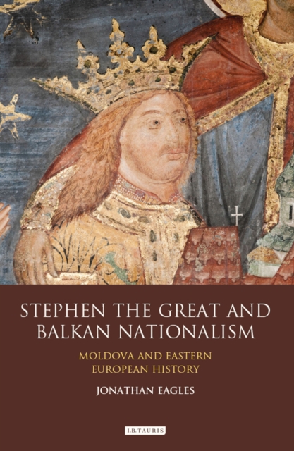 Stephen the Great and Balkan Nationalism : Moldova and Eastern European History, EPUB eBook