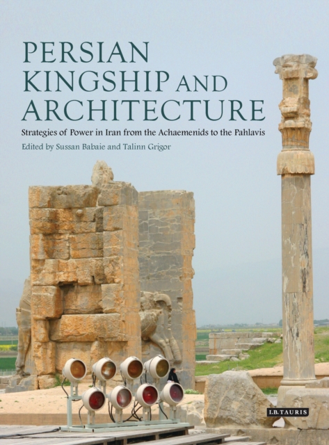 Persian Kingship and Architecture : Strategies of Power in Iran from the Achaemenids to the Pahlavis, EPUB eBook