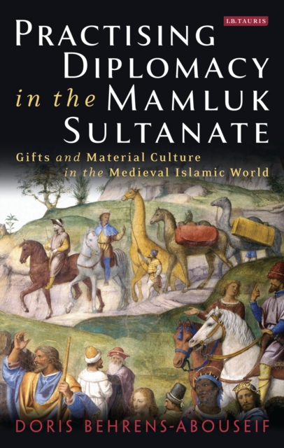 Practising Diplomacy in the Mamluk Sultanate : Gifts and Material Culture in the Medieval Islamic World, EPUB eBook
