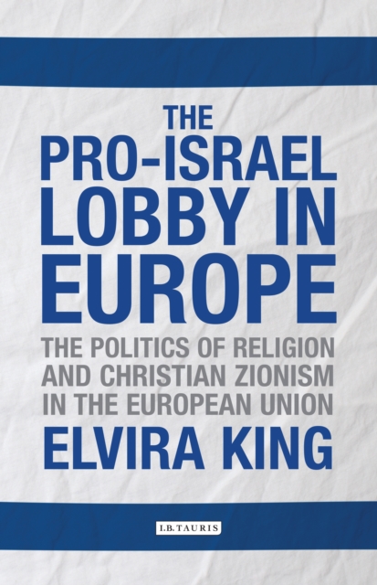 The Pro-Israel Lobby in Europe : The Politics of Religion and Christian Zionism in the European Union, EPUB eBook