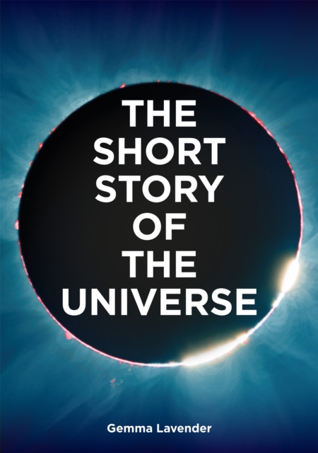 The Short Story of the Universe : A Pocket Guide to the History, Structure, Theories and Building Blocks of the Cosmos, Paperback / softback Book