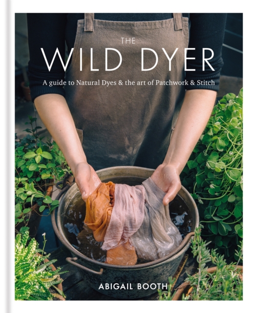 The Wild Dyer: A guide to natural dyes & the art of patchwork & stitch, Hardback Book