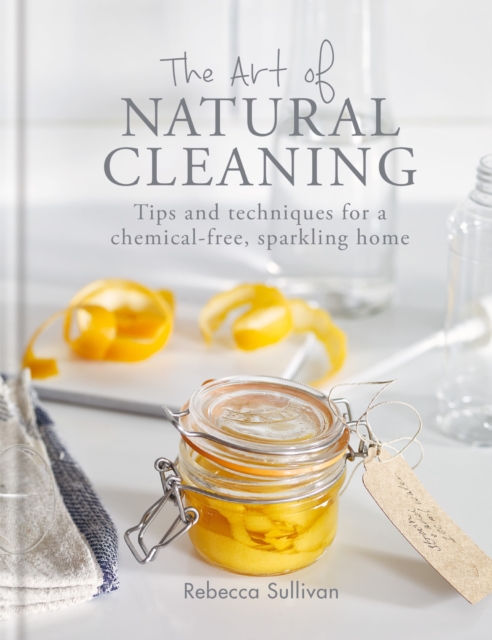 The Art of Natural Cleaning : Tips and techniques for a chemical-free, sparkling home, EPUB eBook