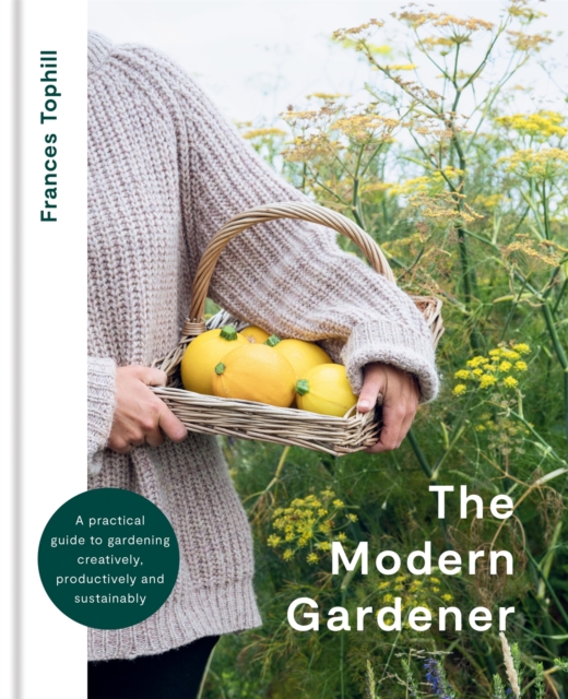 The Modern Gardener : A practical guide to gardening creatively, productively and sustainably, Hardback Book