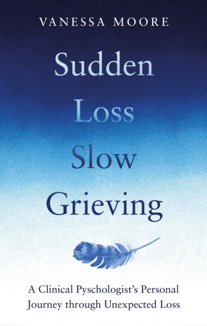 Sudden Loss, Slow Grieving : A clinical psychologist's personal journey through grief, EPUB eBook