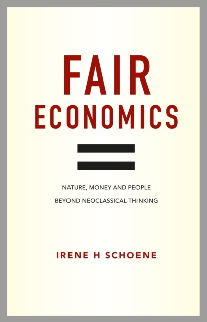 Fair Economics : Nature, Money and People Beyond Neoclassical Thinking, Hardback Book