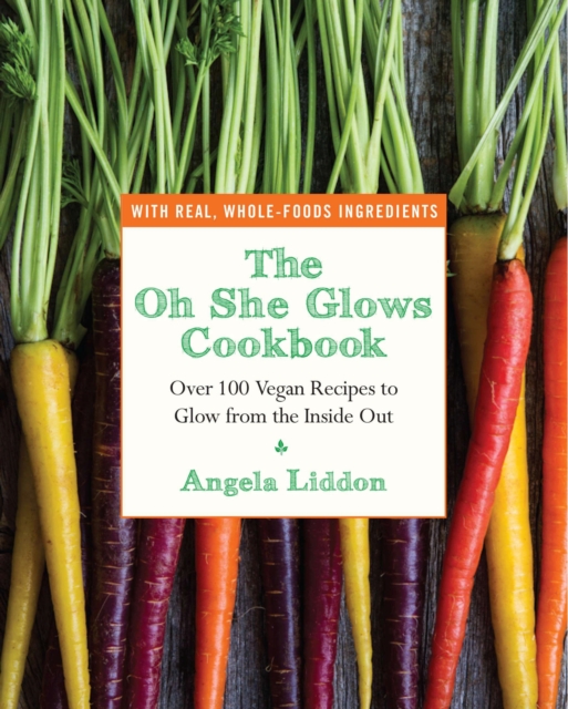Oh She Glows Cookbook : Over 100 Vegan Recipes to Glow from the Inside Out, EPUB eBook