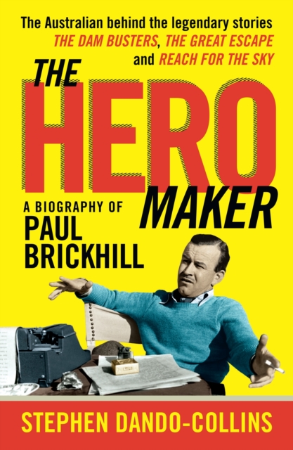 The Hero Maker: A Biography of Paul Brickhill : The Australian behind the legendary stories The Dam Busters, The Great Escape and Reach for the Sky, EPUB eBook