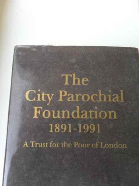 The City Parochial Foundation 1891-1991 : A Trust for the Poor of London, Hardback Book